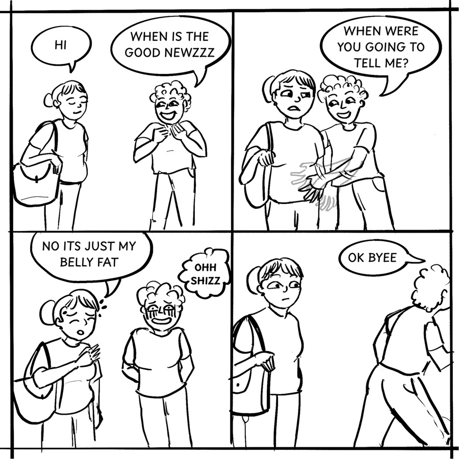 Four-panel comic. A friend greets a woman with “When is the good newzzz”, touches her stomach and asks “When were you going to tell me?” “No its just my belly fat,” she answers; the friend thinks “Ohh shizz” and leaves with “OK byee”
